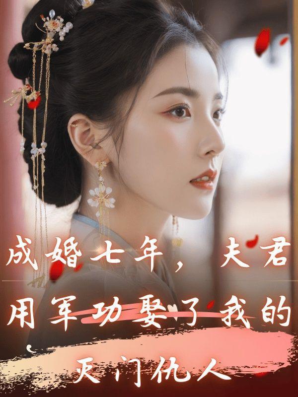 成婚七年夫君用军功娶了我的灭门仇人林子越大结局